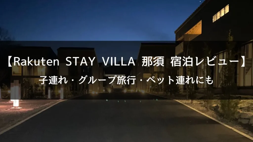 Rakuten STAY VILLA 那須宿泊レビュー｜子連れ・グループ旅行におすすめの広いヴィラに泊まってきました