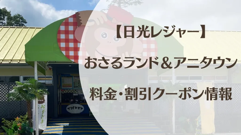 おさるランド＆アニタウンの料金・割引クーポン情報｜実際に行ってわかった滞在時間も紹介