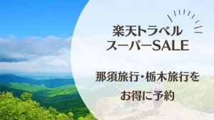 【2026年6月】楽天トラベルスーパーSALE開催中！那須旅行・栃木旅行をお得に予約するチャンス