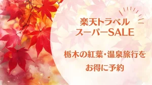 【2026年9月】楽天トラベルスーパーSALE開催中!秋の栃木で紅葉・温泉旅行をお得に予約