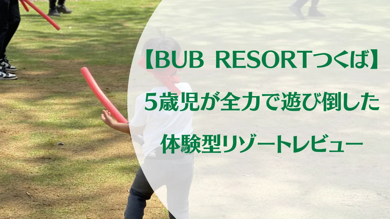 BUB RESORTつくばに子連れで宿泊|5歳男の子が全力で遊び倒した体験型リゾートレビュー