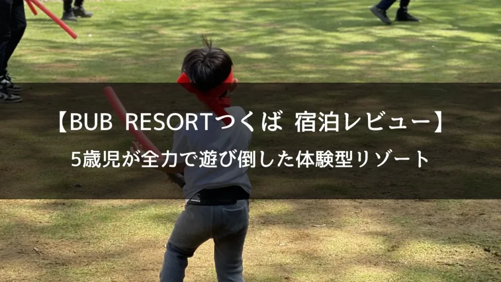 BUB RESORTつくばに子連れで宿泊｜5歳男の子が全力で遊び倒した体験型リゾートレビュー