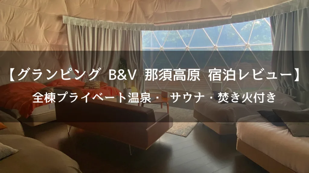 グランピングB&V 那須高原宿泊レビュー｜温泉・サウナ・焚き火を楽しめる那須のグランピング