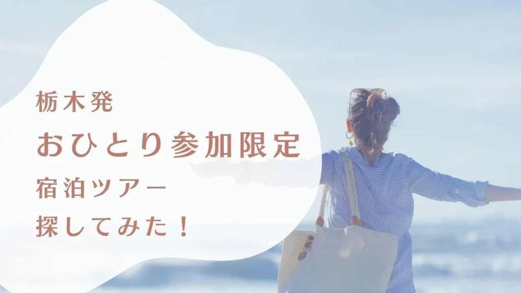栃木から行けるおひとり参加限定の宿泊ツアーを探してみた